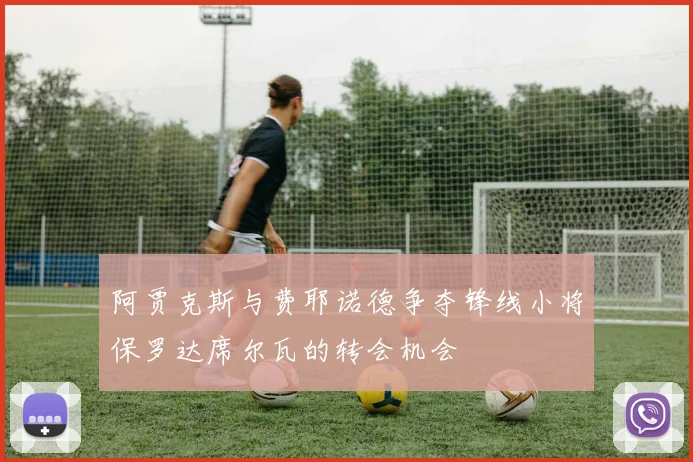 阿贾克斯与费耶诺德争夺锋线小将保罗达席尔瓦的转会机会