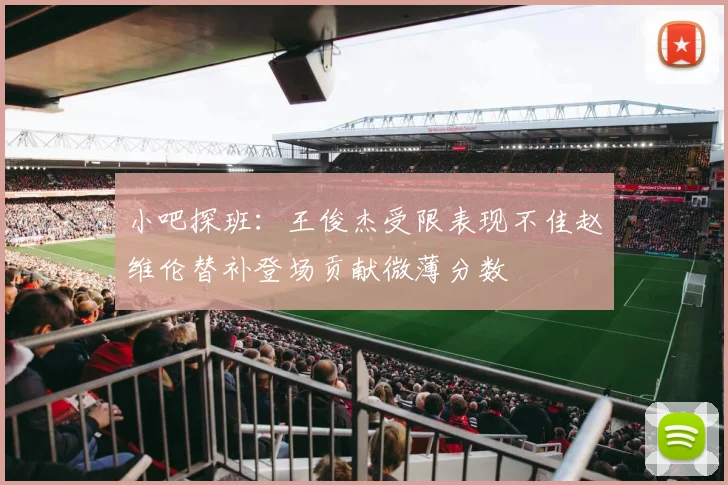 小吧探班：王俊杰受限表现不佳赵维伦替补登场贡献微薄分数