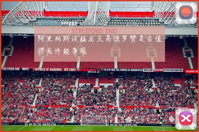 阿里纳斯谈猛龙交易德罗赞是否值得或许能争冠