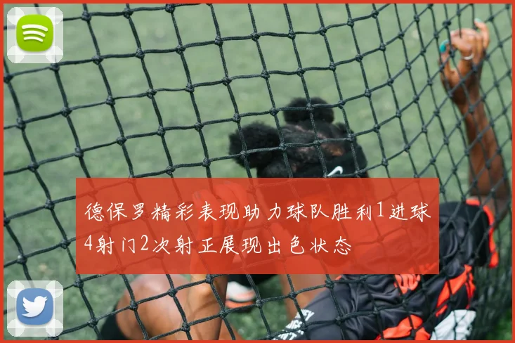 德保罗精彩表现助力球队胜利1进球4射门2次射正展现出色状态