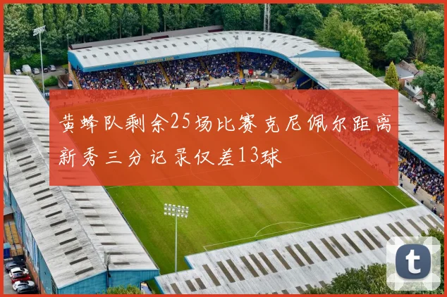 黄蜂队剩余25场比赛克尼佩尔距离新秀三分记录仅差13球