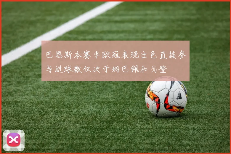 巴恩斯本赛季欧冠表现出色直接参与进球数仅次于姆巴佩和戈登