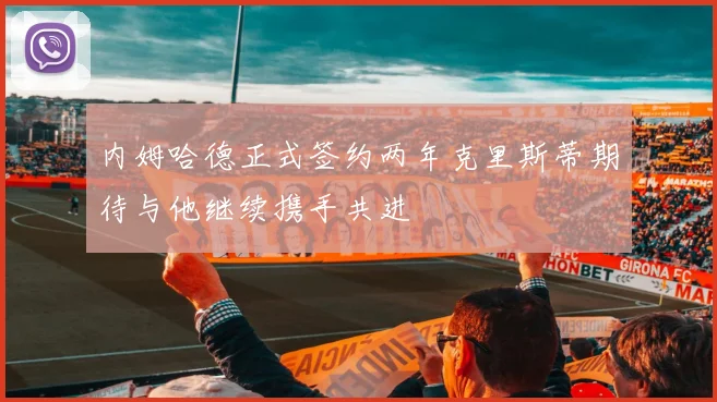 内姆哈德正式签约两年克里斯蒂期待与他继续携手共进