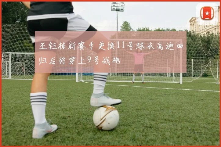 王钰栋新赛季更换11号球衣高迪回归后将穿上9号战袍