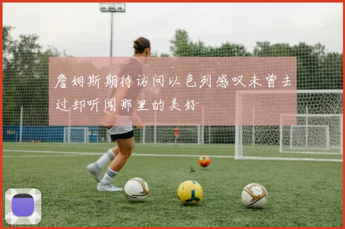 詹姆斯期待访问以色列感叹未曾去过却听闻那里的美好