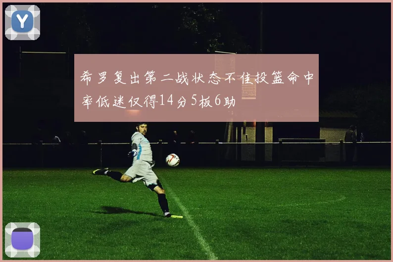 希罗复出第二战状态不佳投篮命中率低迷仅得14分5板6助