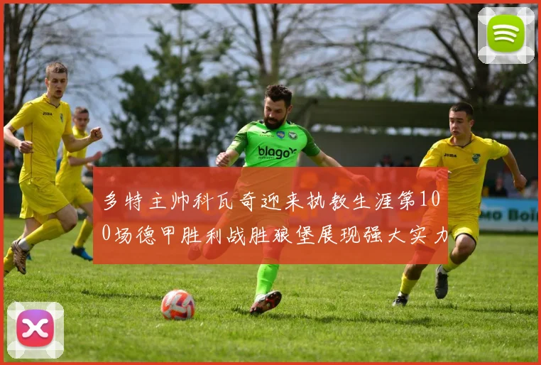 多特主帅科瓦奇迎来执教生涯第100场德甲胜利战胜狼堡展现强大实力