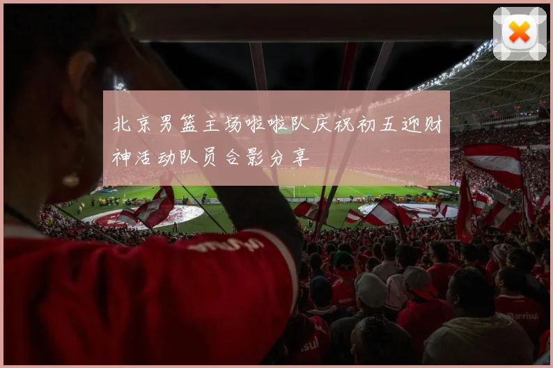 北京男篮主场啦啦队庆祝初五迎财神活动队员合影分享