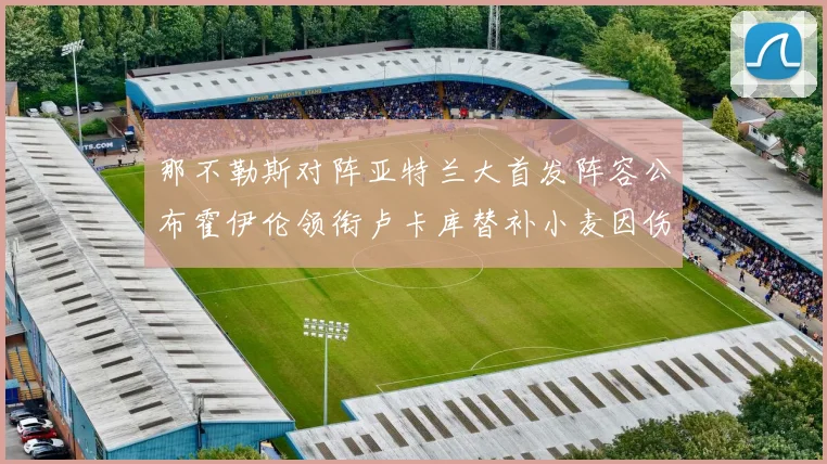 那不勒斯对阵亚特兰大首发阵容公布霍伊伦领衔卢卡库替补小麦因伤缺阵