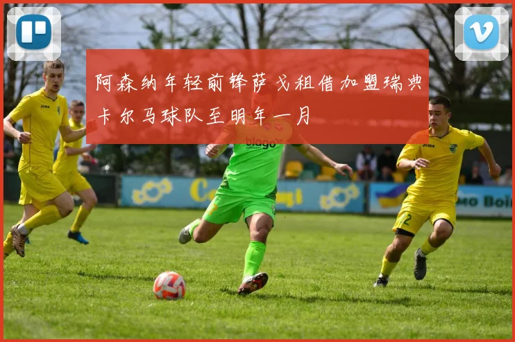 阿森纳年轻前锋萨戈租借加盟瑞典卡尔马球队至明年一月