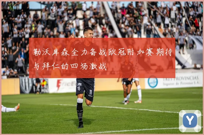 勒沃库森全力备战欧冠附加赛期待与拜仁的四场激战