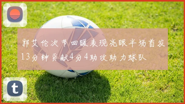 郭艾伦次节回暖表现亮眼半场首发13分钟贡献4分4助攻助力球队